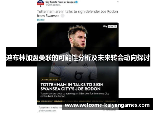 迪布林加盟曼联的可能性分析及未来转会动向探讨 迪布林加盟曼联的可能性分析及未来转会动向探讨