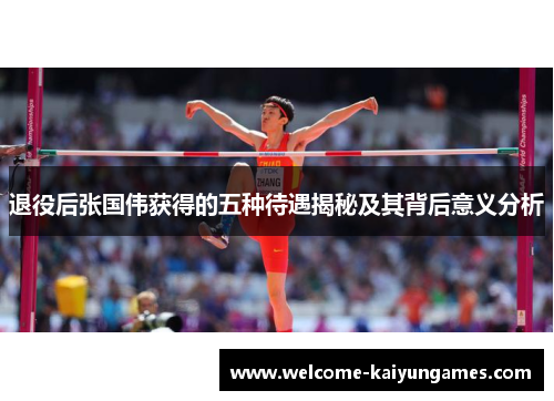退役后张国伟获得的五种待遇揭秘及其背后意义分析 退役后张国伟获得的五种待遇揭秘及其背后意义分析