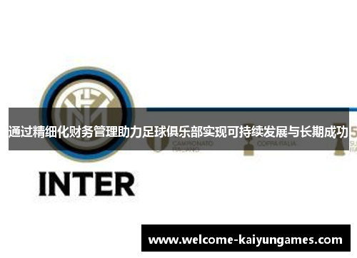 通过精细化财务管理助力足球俱乐部实现可持续发展与长期成功 通过精细化财务管理助力足球俱乐部实现可持续发展与长期成功