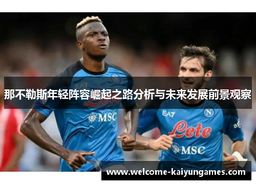 那不勒斯年轻阵容崛起之路分析与未来发展前景观察 那不勒斯年轻阵容崛起之路分析与未来发展前景观察