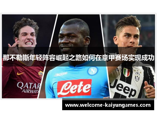 那不勒斯年轻阵容崛起之路如何在意甲赛场实现成功