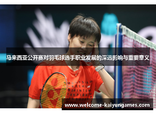 马来西亚公开赛对羽毛球选手职业发展的深远影响与重要意义